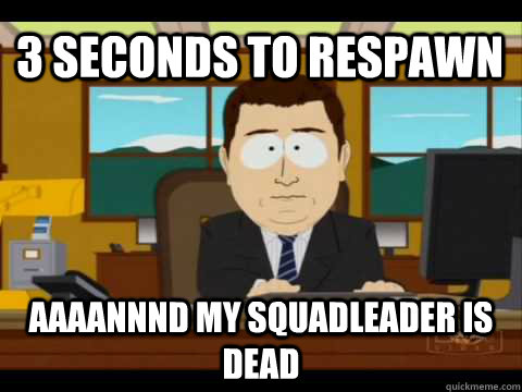 3 seconds to respawn Aaaannnd my squadleader is dead - 3 seconds to respawn Aaaannnd my squadleader is dead  Aaand