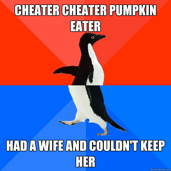 Cheater Cheater Pumpkin Eater Had a wife and couldn't keep her  Socially Awesome Awkward Penguin