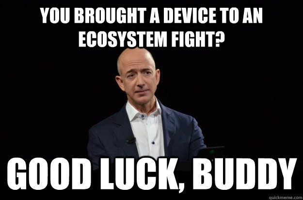 You brought a device to an ecosystem fight? GOOD LUCK, BUDDY  Skeptical Jeff Bezos