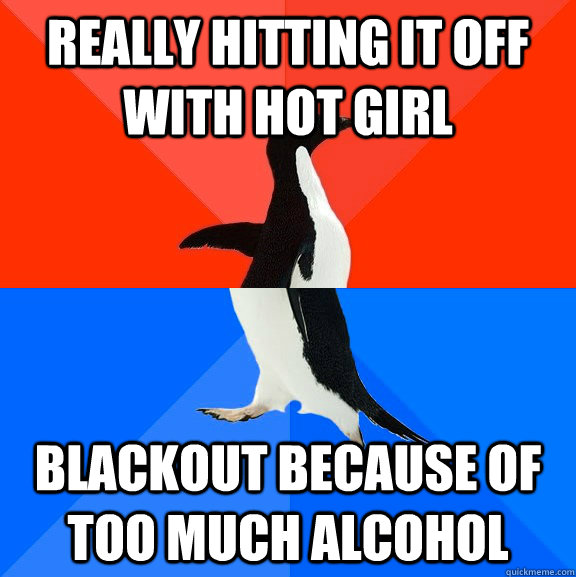 Really hitting it off with hot girl Blackout because of too much alcohol  Socially Awesome Awkward Penguin
