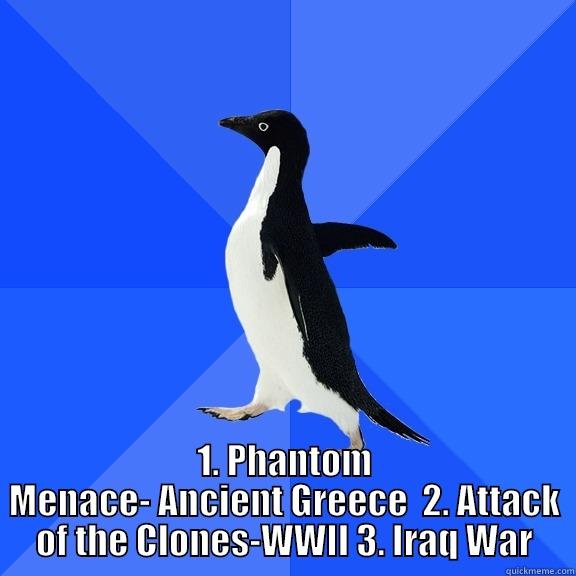 for the record penguin -  1. PHANTOM MENACE- ANCIENT GREECE  2. ATTACK OF THE CLONES-WWII 3. IRAQ WAR Socially Awkward Penguin