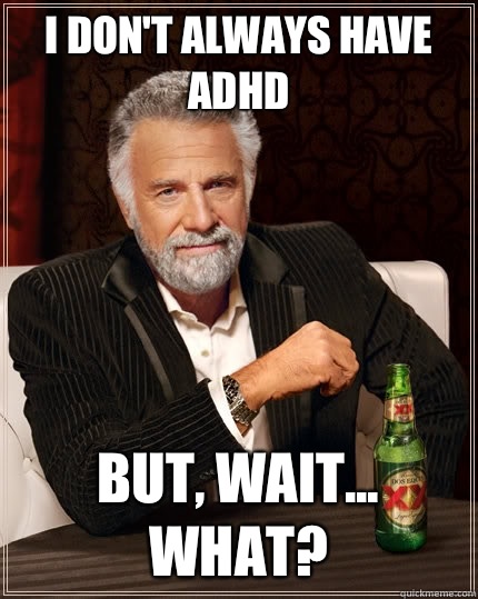 I don't always have ADHD But, wait... What?  The Most Interesting Man In The World