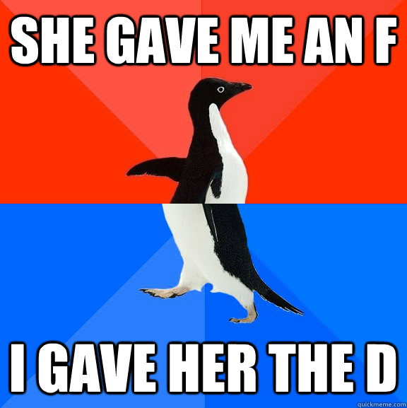 she gave me an f i gave her the d  Socially Awesome Awkward Penguin