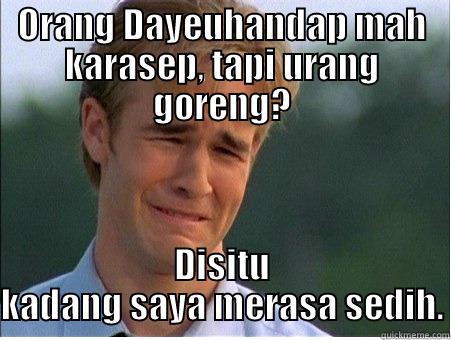 ORANG DAYEUHANDAP MAH KARASEP, TAPI URANG GORENG? DISITU KADANG SAYA MERASA SEDIH. 1990s Problems