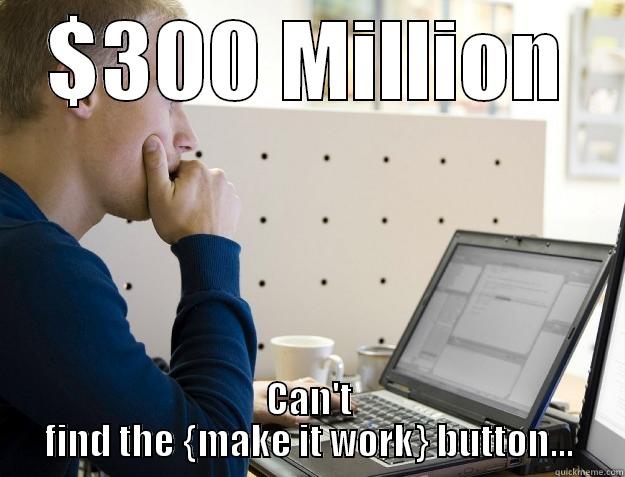 $300 MILLION CAN'T FIND THE {MAKE IT WORK} BUTTON... Programmer