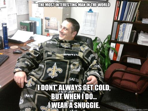 the most interesting man in the world i dont' always get cold,
but when i do...
i wear a snuggie. - the most interesting man in the world i dont' always get cold,
but when i do...
i wear a snuggie.  saints snuggie