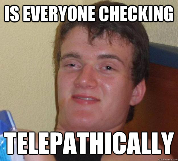 is everyone checking telepathically   10 Guy
