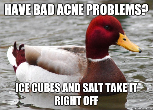 Have bad acne problems? Ice cubes and salt take it right off  Malicious Advice Mallard