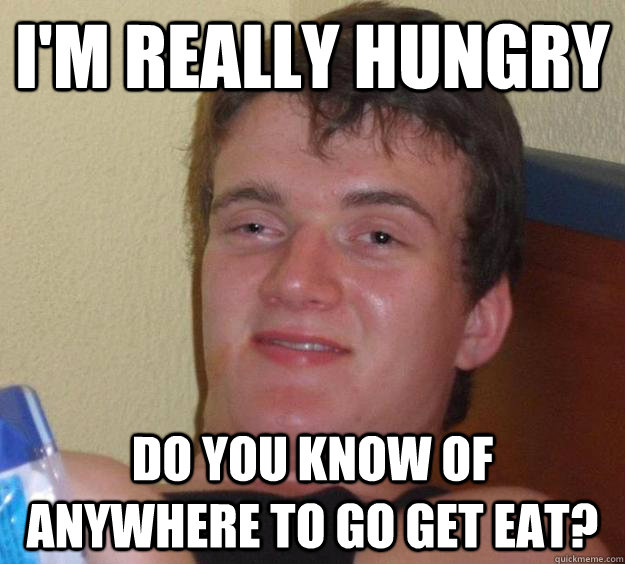 I'm really hungry Do you know of anywhere to go get eat?  10 Guy