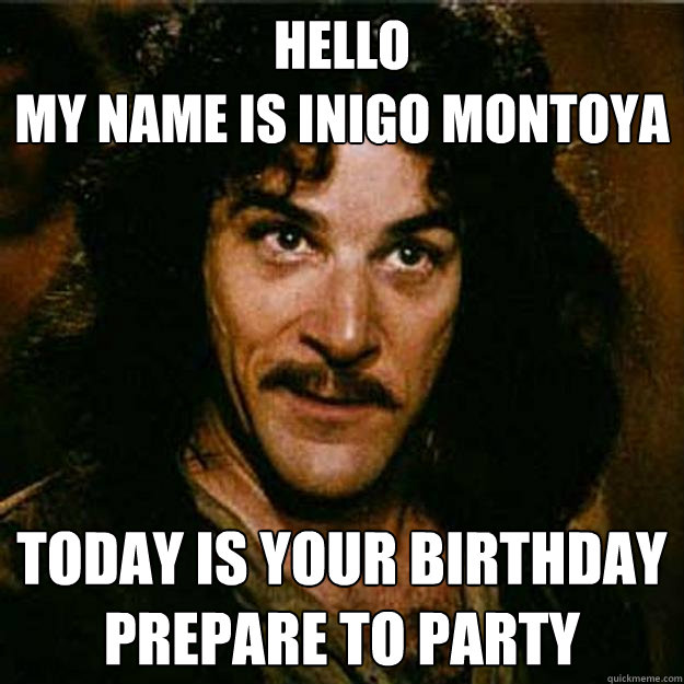 Hello 
My name is inigo montoya Today is your birthday prepare to party - Hello 
My name is inigo montoya Today is your birthday prepare to party  Inigo Montoya