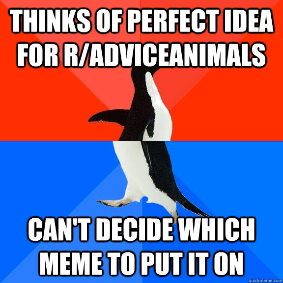 Thinks of perfect idea for r/adviceanimals Can't decide which meme to put it on  Socially Awesome Awkward Penguin