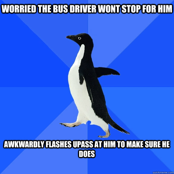 Worried the bus driver wont stop for him  Awkwardly flashes UPASS at him to make sure he does   Socially Awkward Penguin
