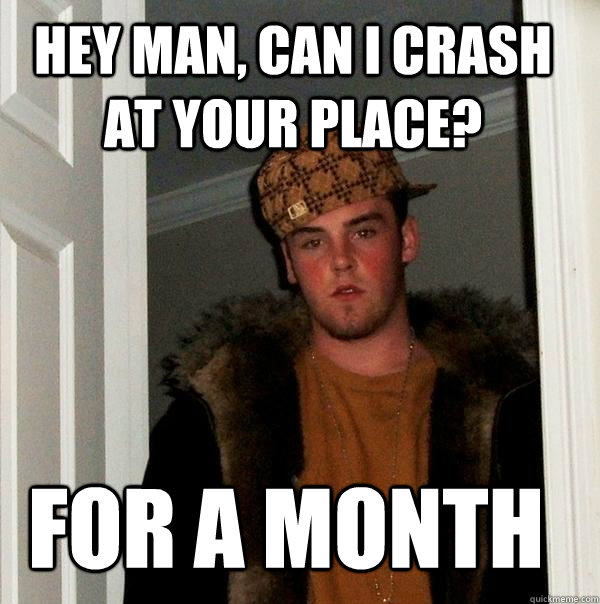 hey man, can i crash at your place? for a month  Scumbag Steve