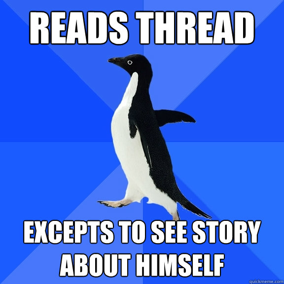 Reads thread Excepts to see story about himself  Socially Awkward Penguin