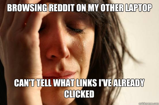 Browsing Reddit on my other laptop
 can't tell what links I've already clicked Caption 3 goes here  First World Problems