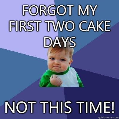 Forgot my first two cake days not this time!  Success Kid