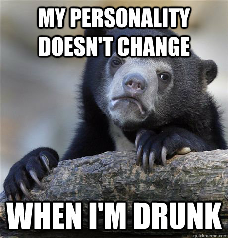 My personality doesn't change When I'm drunk - My personality doesn't change When I'm drunk  Confession Bear