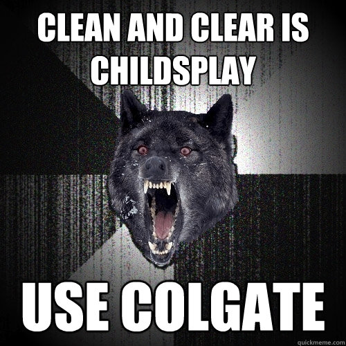 Clean and Clear is childsplay use colgate  Insanity Wolf