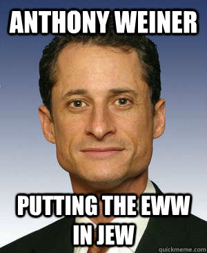 Anthony Weiner Putting the eww in Jew  