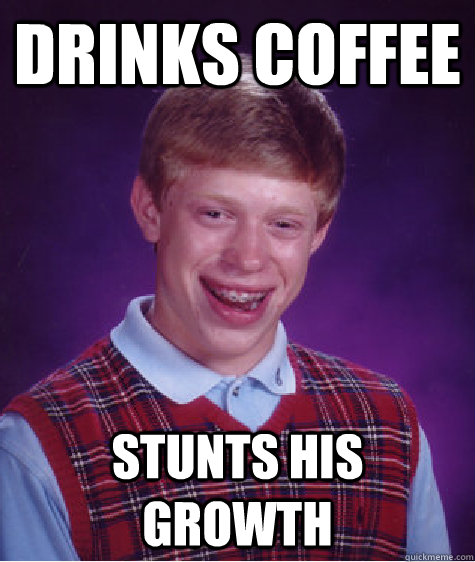 Drinks coffee stunts his growth  Bad Luck Brian