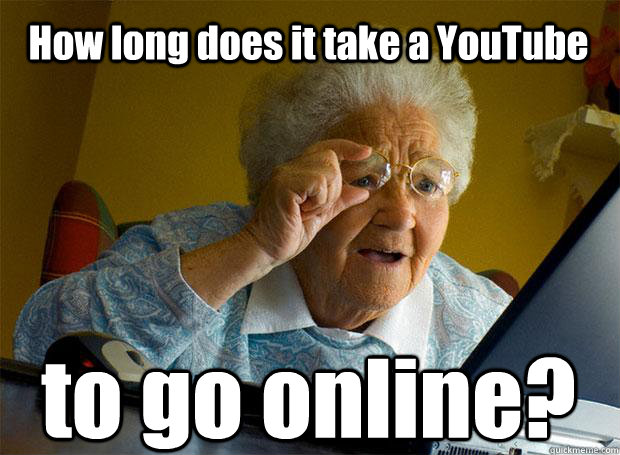 How long does it take a YouTube to go online?    Caption 5 goes here  Grandma finds the Internet