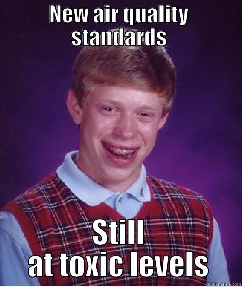 NEW AIR QUALITY STANDARDS STILL AT TOXIC LEVELS Bad Luck Brian
