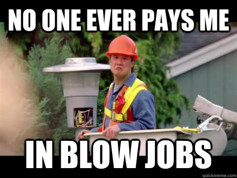 No one ever pays me  in blow jobs  i wish i was paid in gum
