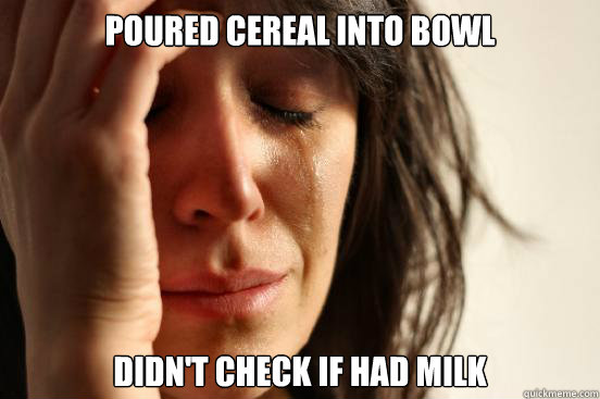 poured cereal into bowl didn't check if had milk  First World Problems