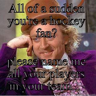 ALL OF A SUDDEN YOU'RE A HOCKEY FAN? PLEASE NAME ME ALL YOUR PLAYERS IN YOUR TEAM...  Condescending Wonka