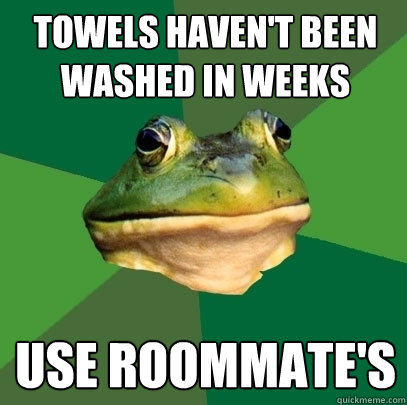 Towels haven't been washed in weeks Use roommate's  Foul Bachelor Frog
