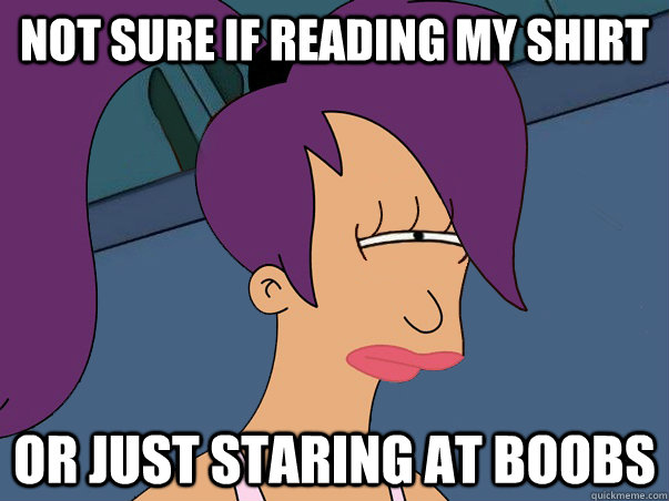 Not sure if reading my shirt or just staring at boobs   Leela Futurama