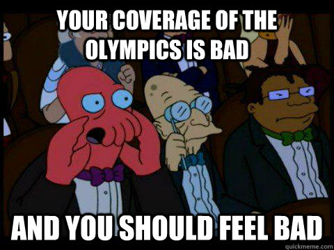 Your coverage of the olympics is bad AND YOU SHOULD FEEL BAD - Your coverage of the olympics is bad AND YOU SHOULD FEEL BAD  BREAKING BAD ZOIDBERG