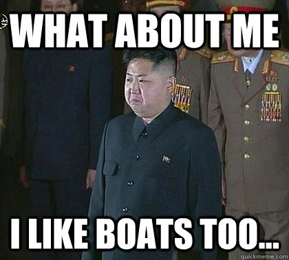 What about me I like boats too... - What about me I like boats too...  Sad Kim Jong Un