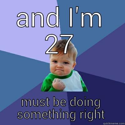 AND I'M 27 MUST BE DOING SOMETHING RIGHT Success Kid