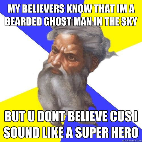 My believers know that im a bearded ghost man in the sky but u dont believe cus i sound like a super hero  Advice God