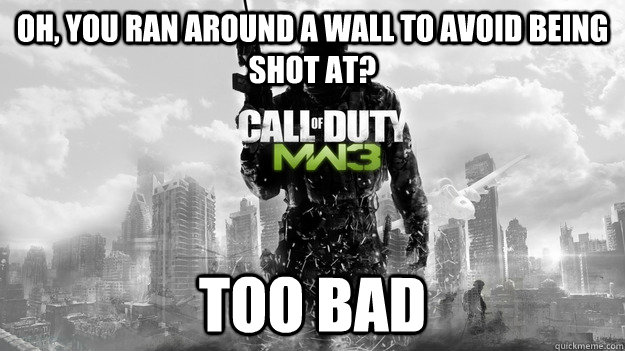 Oh, you ran around a wall to avoid being shot at? Too bad  Scumbag MW3
