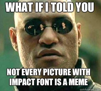 what if i told you Not every picture with impact font is a meme  Matrix Morpheus