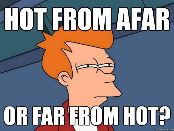 Hot from afar Or far from hot?  Futurama Fry