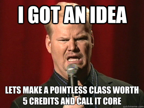 I got an idea lets make a pointless class worth 5 credits and call it CORE  