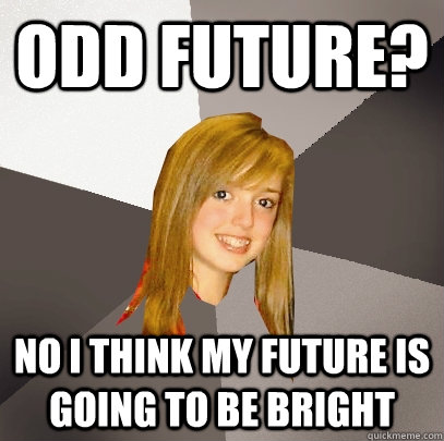 odd future? no I think my future is going to be bright  Musically Oblivious 8th Grader