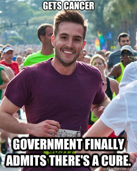 Gets Cancer Government finally admits there's a cure.  Ridiculously photogenic guy