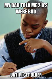 My dad told me 2 D's were bad Until I get older   Succesful Black Mans son