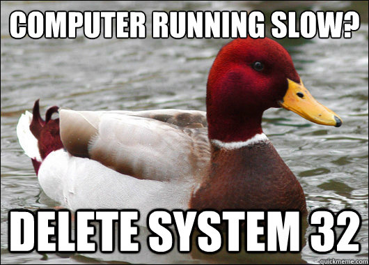 computer running slow?
 delete system 32  Malicious Advice Mallard