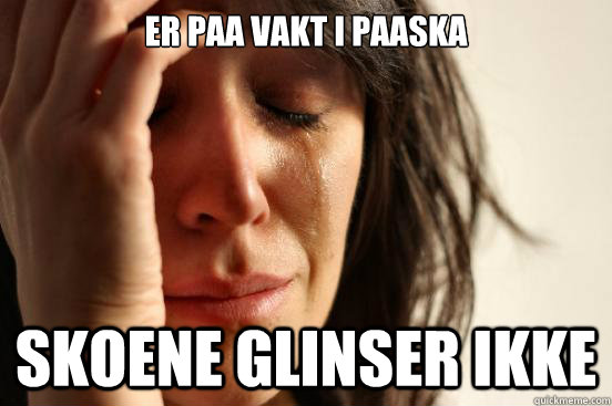 er paa vakt i påaaska skoene glinser ikke  First World Problems