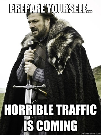 prepare yourself... Horrible traffic is coming  