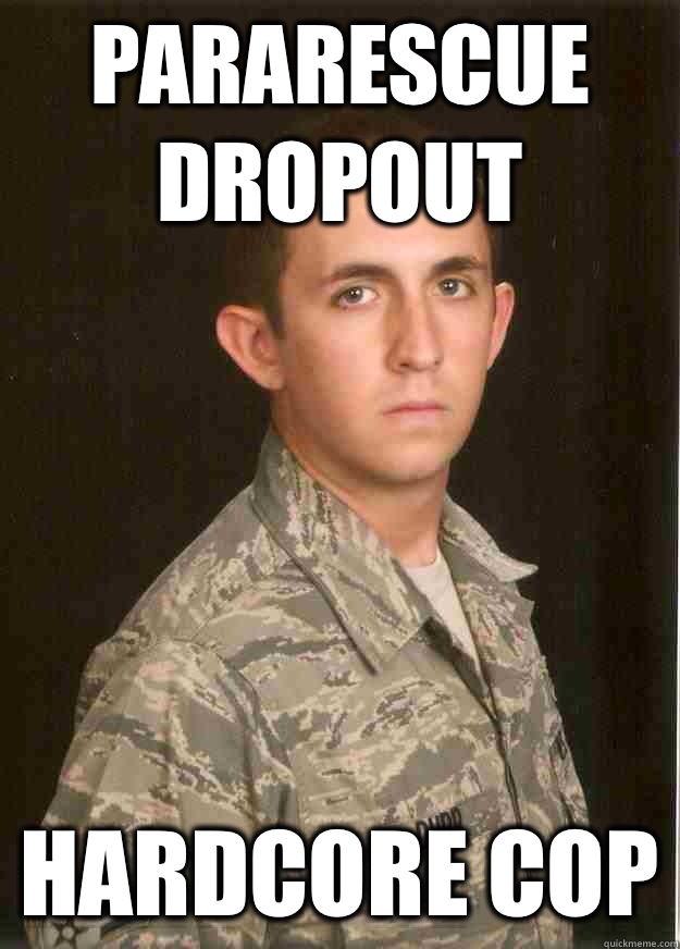 Pararescue dropout Hardcore cop  Tech School Airman