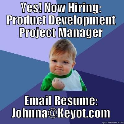 YES! NOW HIRING: PRODUCT DEVELOPMENT PROJECT MANAGER EMAIL RESUME: JOHNNA@KEYOT.COM Success Kid
