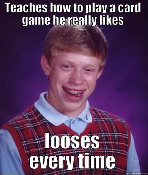 TEACHES HOW TO PLAY A CARD GAME HE REALLY LIKES LOOSES EVERY TIME Bad Luck Brian