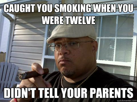 CAUGHT YOU SMOKING WHEN YOU WERE TWELVE  DIDN'T TELL YOUR PARENTS  Ghetto Good Guy Greg