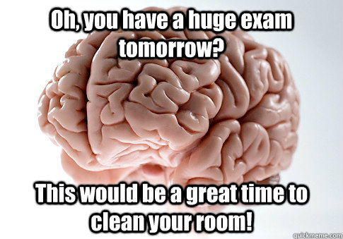 Oh, you have a huge exam tomorrow? This would be a great time to clean your room!   - Oh, you have a huge exam tomorrow? This would be a great time to clean your room!    Scumbag Brain